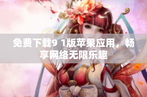 免费下载9 1版苹果应用，畅享网络无限乐趣