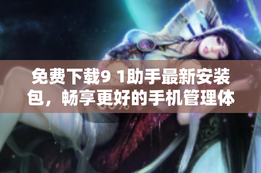 免费下载9 1助手最新安装包，畅享更好的手机管理体验