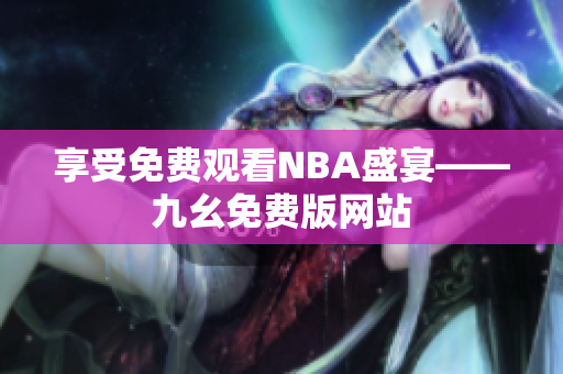 享受免费观看NBA盛宴——九幺免费版网站