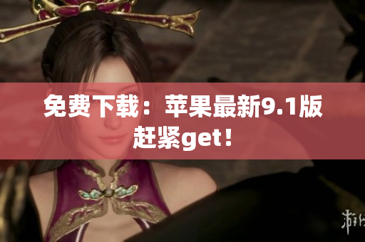 免费下载：苹果最新9.1版赶紧get！