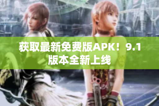 获取最新免费版APK！9.1版本全新上线