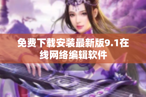 免费下载安装最新版9.1在线网络编辑软件
