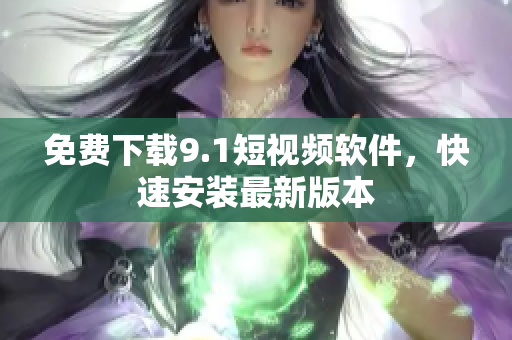 免费下载9.1短视频软件，快速安装最新版本