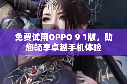 免费试用OPPO 9 1版，助您畅享卓越手机体验