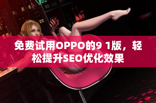 免费试用OPPO的9 1版，轻松提升SEO优化效果