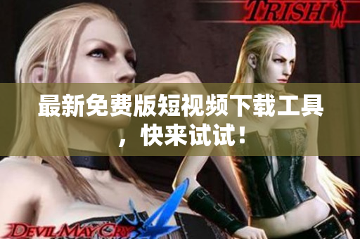最新免费版短视频下载工具，快来试试！