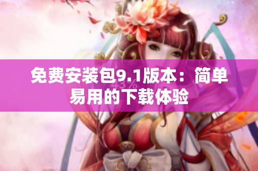 免费安装包9.1版本：简单易用的下载体验