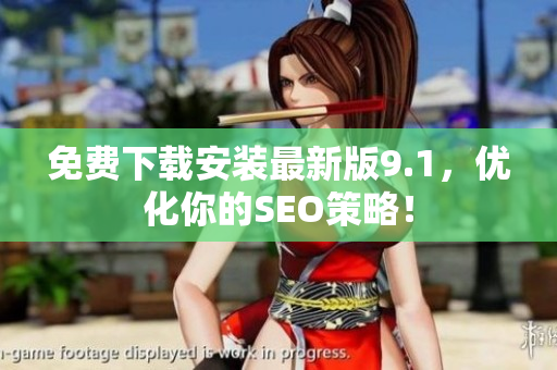免费下载安装最新版9.1，优化你的SEO策略！