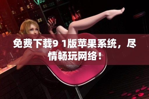 免费下载9 1版苹果系统，尽情畅玩网络！