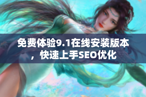 免费体验9.1在线安装版本，快速上手SEO优化