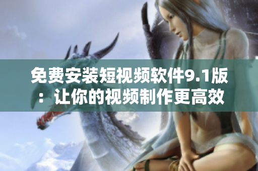 免费安装短视频软件9.1版：让你的视频制作更高效