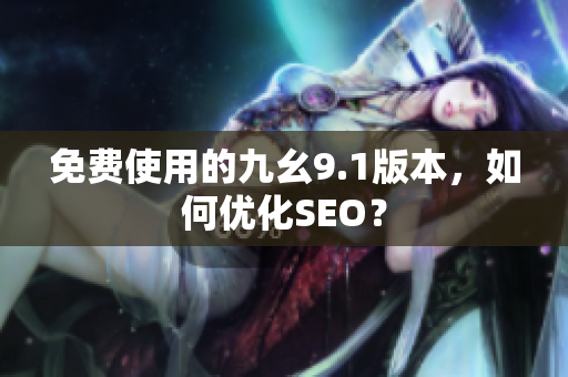 免费使用的九幺9.1版本，如何优化SEO？