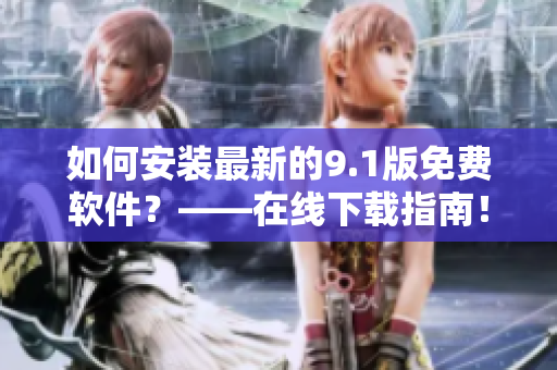 如何安装最新的9.1版免费软件？——在线下载指南！