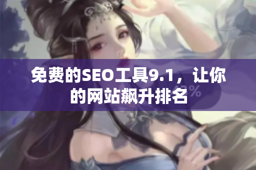 免费的SEO工具9.1，让你的网站飙升排名