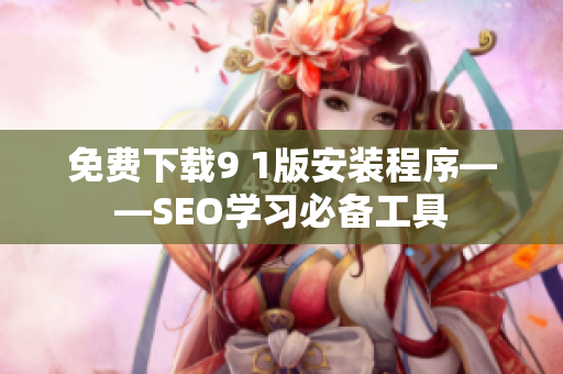 免费下载9 1版安装程序——SEO学习必备工具
