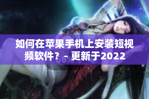 如何在苹果手机上安装短视频软件？- 更新于2022
