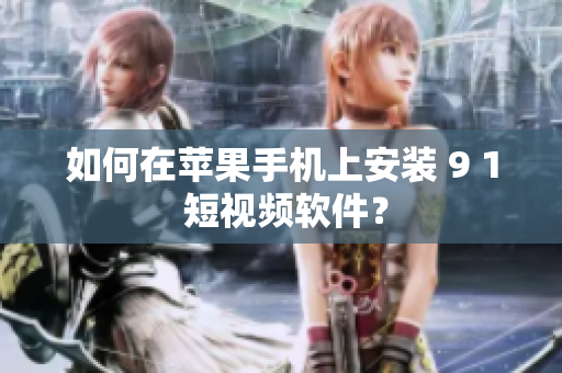 如何在苹果手机上安装 9 1 短视频软件？