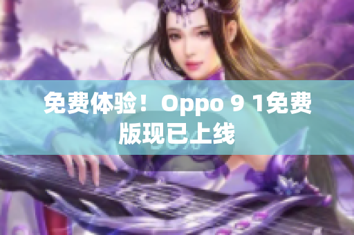免费体验！Oppo 9 1免费版现已上线
