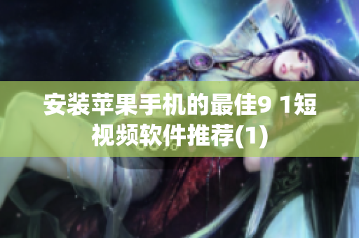 安装苹果手机的最佳9 1短视频软件推荐(1)
