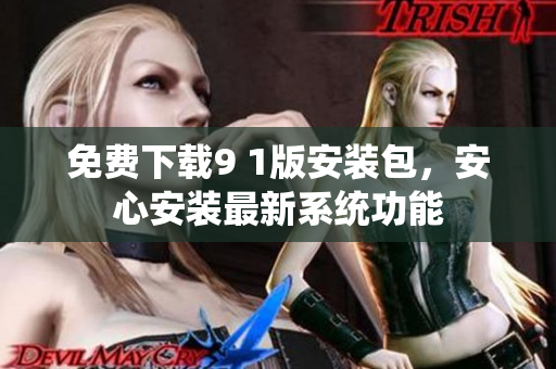 免费下载9 1版安装包，安心安装最新系统功能