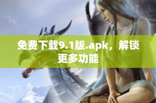 免费下载9.1版.apk，解锁更多功能