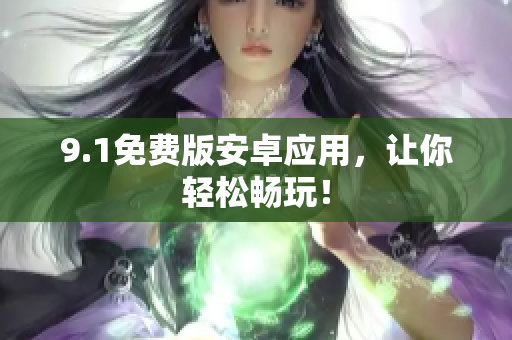 9.1免费版安卓应用，让你轻松畅玩！