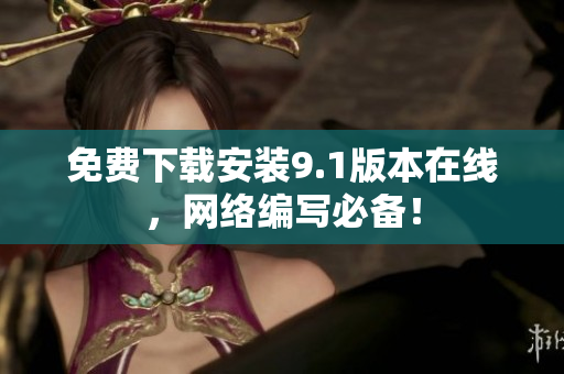 免费下载安装9.1版本在线，网络编写必备！