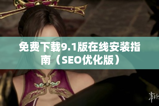 免费下载9.1版在线安装指南（SEO优化版）