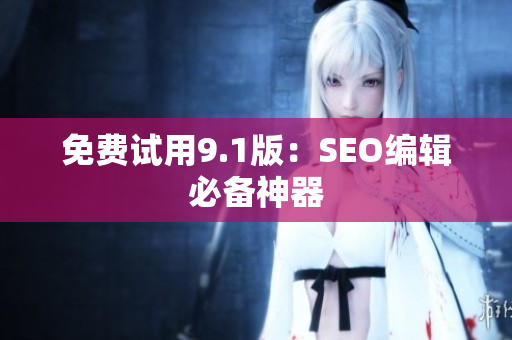 免费试用9.1版：SEO编辑必备神器