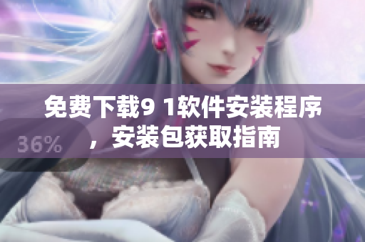 免费下载9 1软件安装程序，安装包获取指南