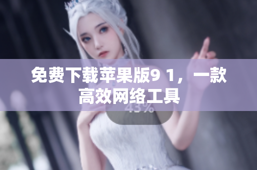 免费下载苹果版9 1，一款高效网络工具