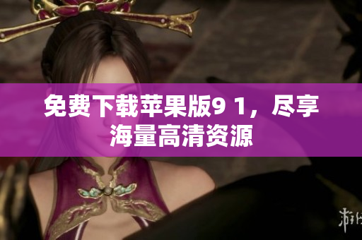 免费下载苹果版9 1，尽享海量高清资源