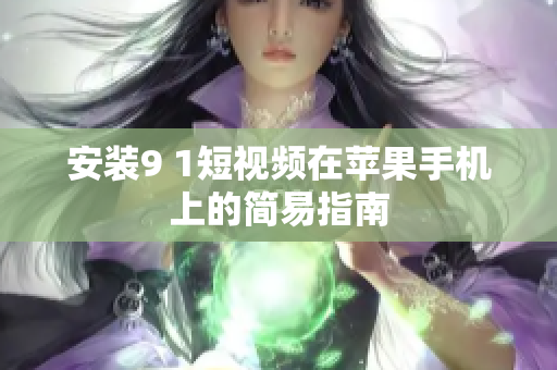 安装9 1短视频在苹果手机上的简易指南