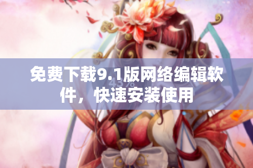 免费下载9.1版网络编辑软件，快速安装使用