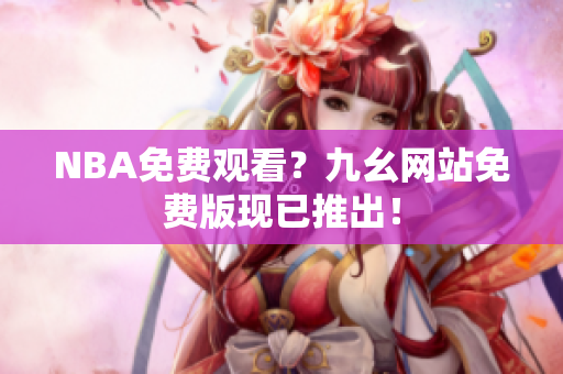 NBA免费观看？九幺网站免费版现已推出！