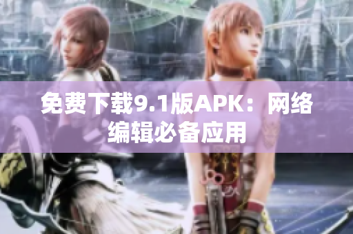 免费下载9.1版APK：网络编辑必备应用