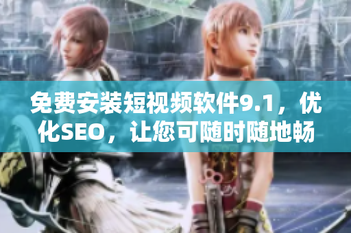 免费安装短视频软件9.1，优化SEO，让您可随时随地畅享视频