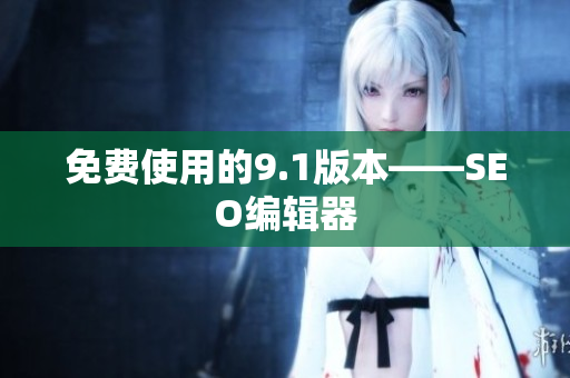 免费使用的9.1版本——SEO编辑器