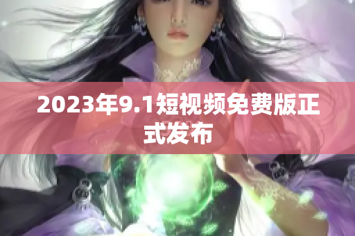 2023年9.1短视频免费版正式发布