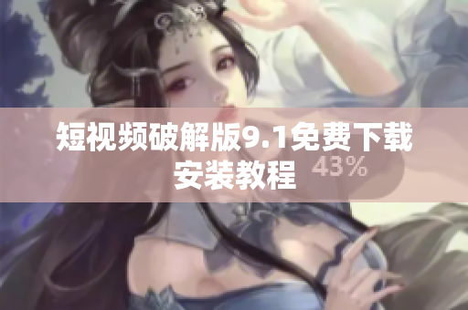 短视频破解版9.1免费下载安装教程
