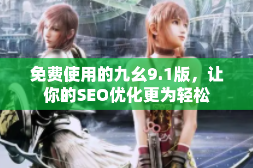 免费使用的九幺9.1版，让你的SEO优化更为轻松