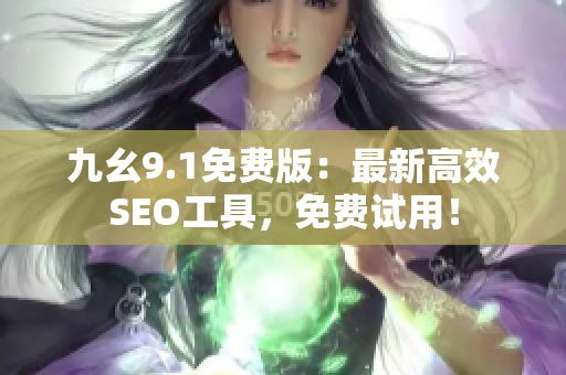 九幺9.1免费版：最新高效SEO工具，免费试用！