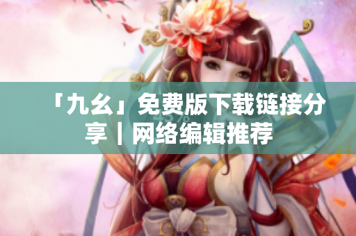 「九幺」免费版下载链接分享｜网络编辑推荐