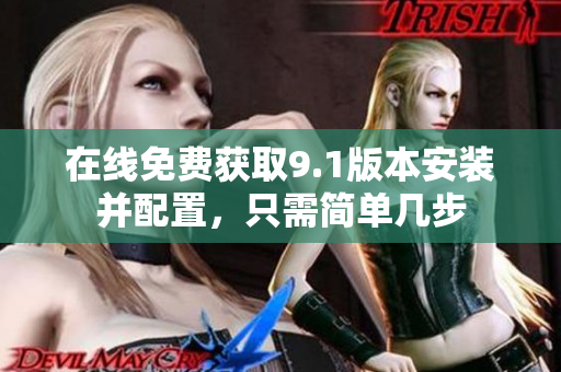 在线免费获取9.1版本安装并配置，只需简单几步