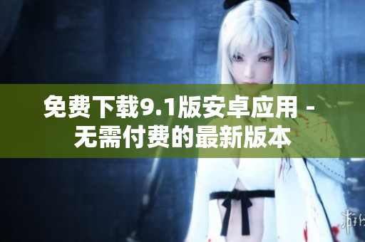 免费下载9.1版安卓应用 - 无需付费的最新版本