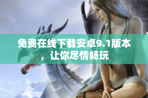 免费在线下载安卓9.1版本，让你尽情畅玩