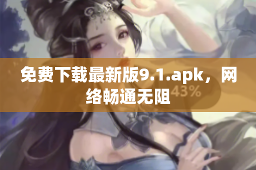 免费下载最新版9.1.apk，网络畅通无阻