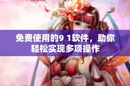 免费使用的9 1软件，助你轻松实现多项操作