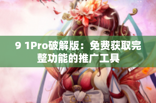 9 1Pro破解版：免费获取完整功能的推广工具