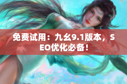 免费试用：九幺9.1版本，SEO优化必备！